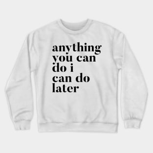 Anything you can do I can do later Crewneck Sweatshirt